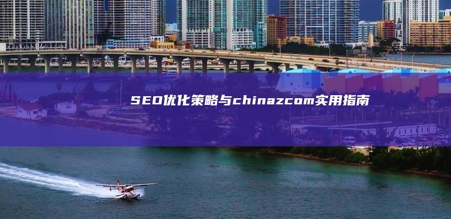 SEO优化策略与chinaz.com实用指南